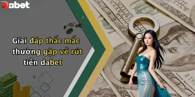 Giải đáp thắc mắc thường gặp về rút tiền DABET