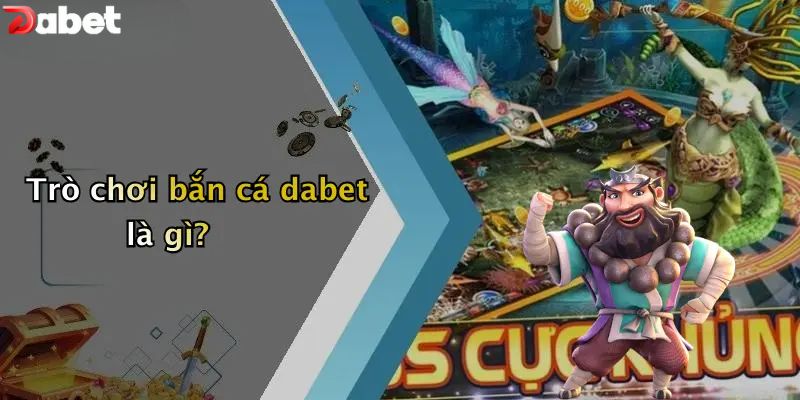 Bắn Cá DABET - Khám Phá Kho Báu Nơi Đại Dương Bí Ẩn Trò chơi bắn cá DABET là gì?