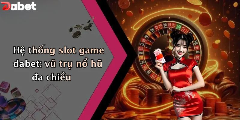 Hệ thống nổ hũ DABET: vũ trụ slots đa chiều