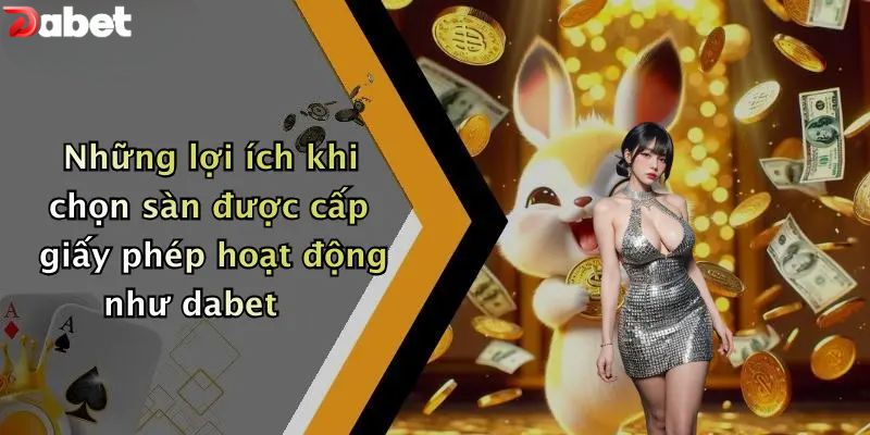 Những lợi ích khi chọn sàn được cấp giấy phép hoạt động như dabet
