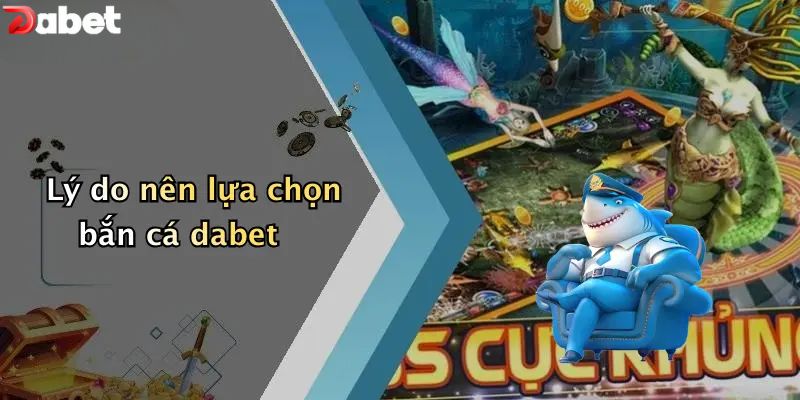 Bắn Cá DABET - Khám Phá Kho Báu Nơi Đại Dương Bí Ẩn Lý do nên lựa chọn bắn cá DABET