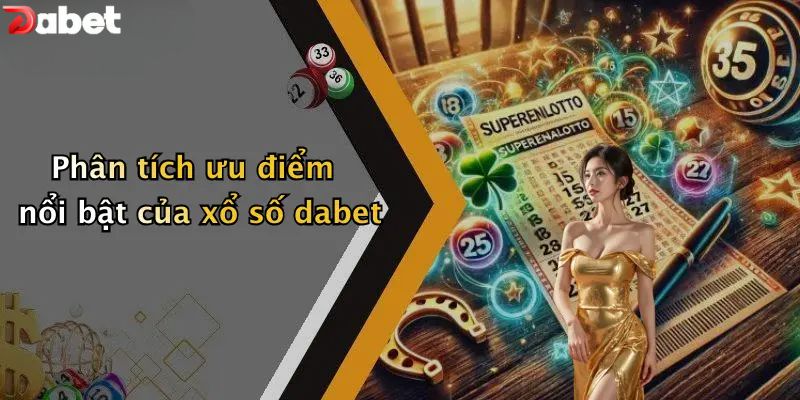 Phân tích ưu điểm nổi bật của xổ số DABET